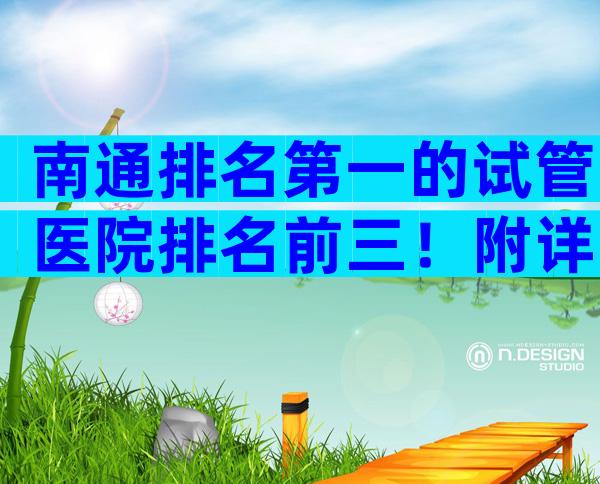 南通排名第一的试管医院排名前三！附详细试管婴儿介绍