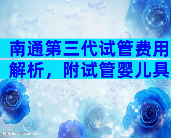 南通第三代试管费用解析，附试管婴儿具体流程？