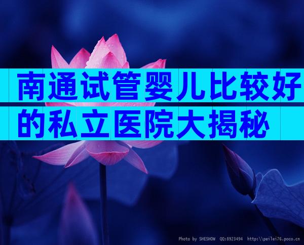 南通试管婴儿比较好的私立医院大揭秘