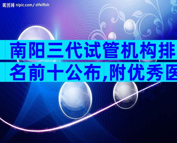 南阳三代试管机构排名前十公布,附优秀医院推荐