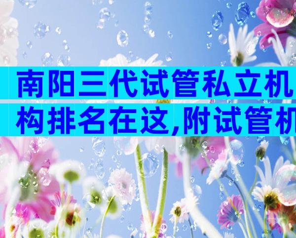 南阳三代试管私立机构排名在这,附试管机构参考