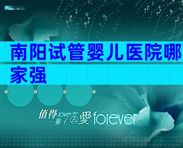 南阳试管婴儿医院哪家强