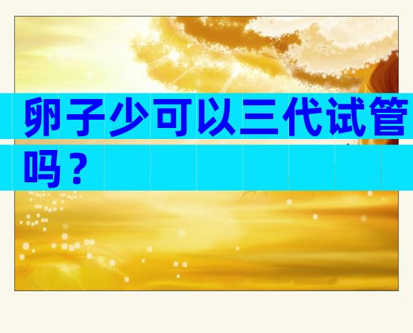 卵子少可以三代试管吗？
