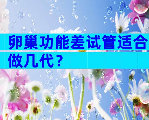 卵巢功能差试管适合做几代？