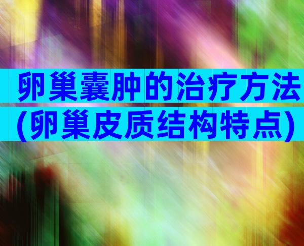 卵巢囊肿的治疗方法(卵巢皮质结构特点)