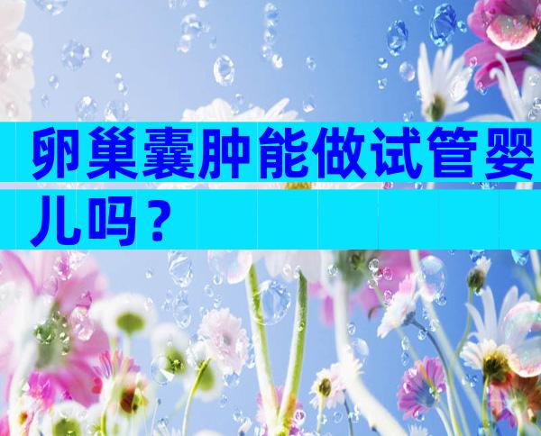 卵巢囊肿能做试管婴儿吗？