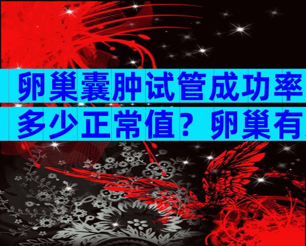 卵巢囊肿试管成功率多少正常值？卵巢有囊肿能做试管吗？