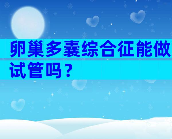 卵巢多囊综合征能做试管吗？