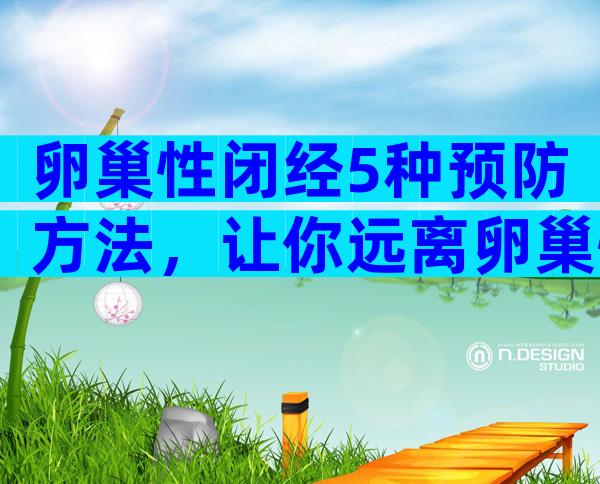 卵巢性闭经5种预防方法，让你远离卵巢性闭经