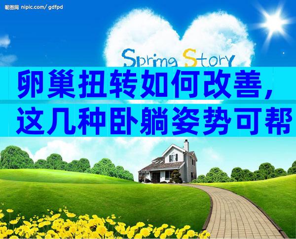 卵巢扭转如何改善,这几种卧躺姿势可帮助恢复