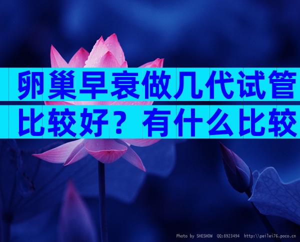 卵巢早衰做几代试管比较好？有什么比较好的调理方法吗？