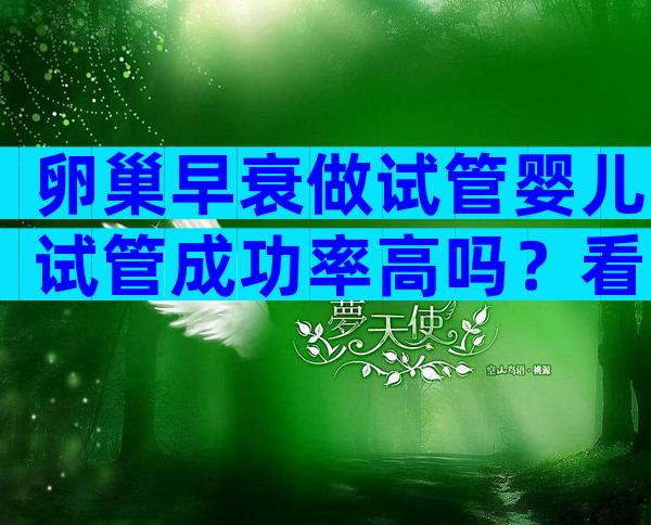 卵巢早衰做试管婴儿试管成功率高吗？看完你就清楚了