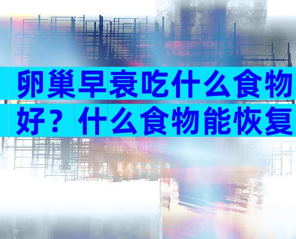 卵巢早衰吃什么食物好？什么食物能恢复卵巢功能？