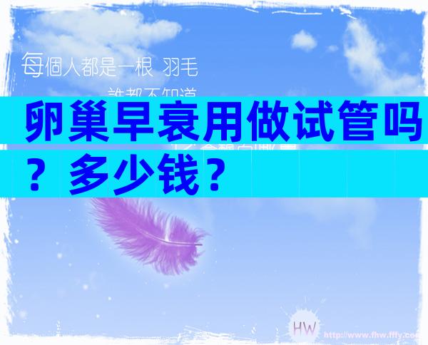 卵巢早衰用做试管吗？多少钱？