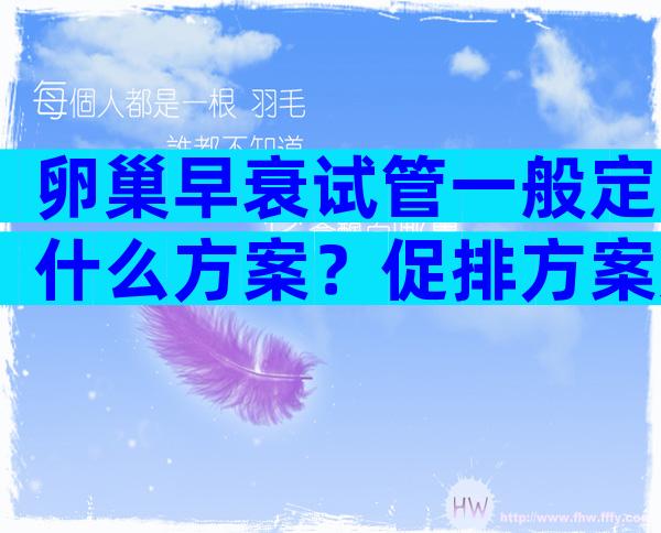 卵巢早衰试管一般定什么方案？促排方案如何选？