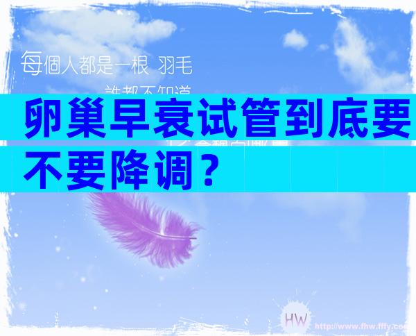 卵巢早衰试管到底要不要降调？