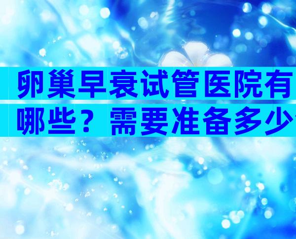 卵巢早衰试管医院有哪些？需要准备多少钱？