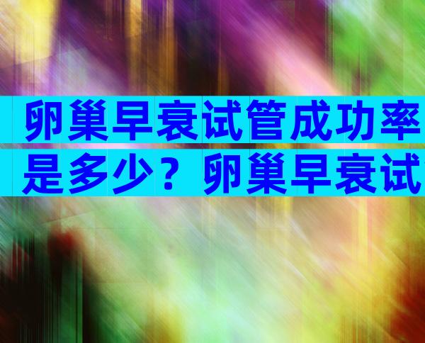 卵巢早衰试管成功率是多少？卵巢早衰试管成功率