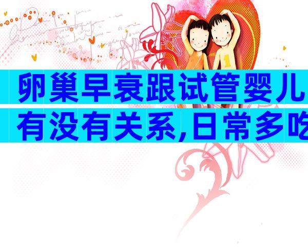 卵巢早衰跟试管婴儿有没有关系,日常多吃谷类可预防