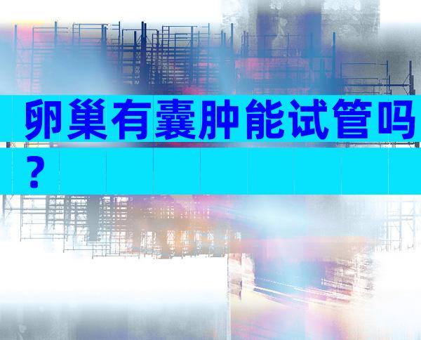 卵巢有囊肿能试管吗？