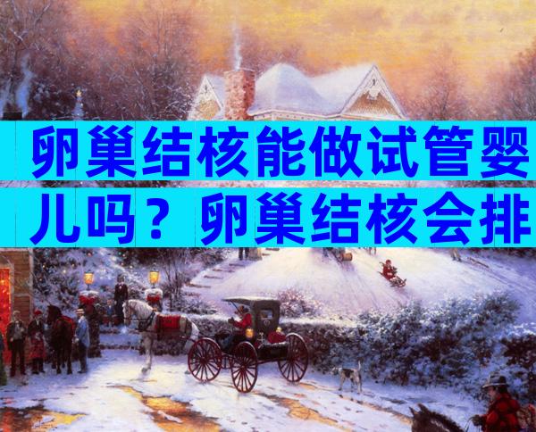 卵巢结核能做试管婴儿吗？卵巢结核会排卵吗？