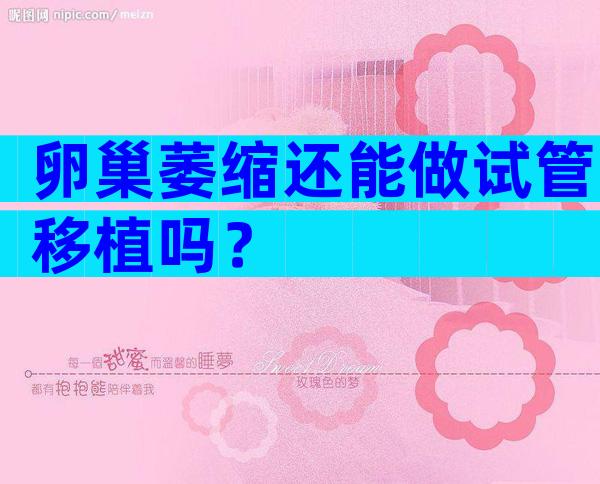 卵巢萎缩还能做试管移植吗？
