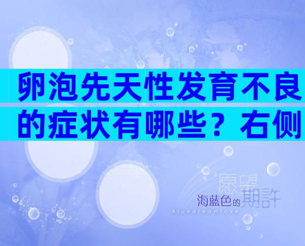 卵泡先天性发育不良的症状有哪些？右侧卵巢可见发育卵泡可能什么意思？