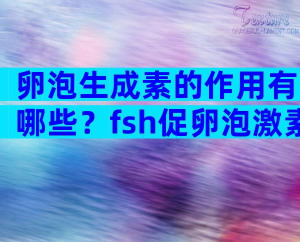 卵泡生成素的作用有哪些？fsh促卵泡激素正常值