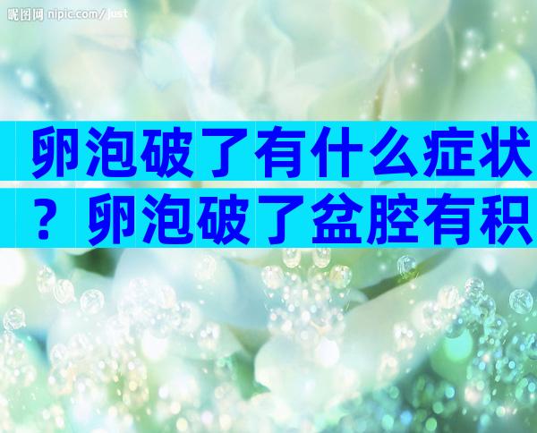 卵泡破了有什么症状？卵泡破了盆腔有积液