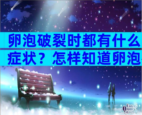 卵泡破裂时都有什么症状？怎样知道卵泡破裂什么症状？