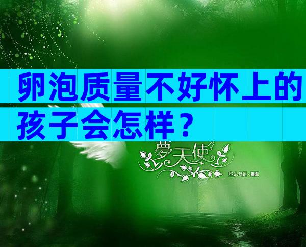 卵泡质量不好怀上的孩子会怎样？