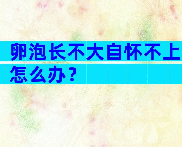 卵泡长不大自怀不上怎么办？