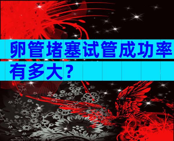 卵管堵塞试管成功率有多大？