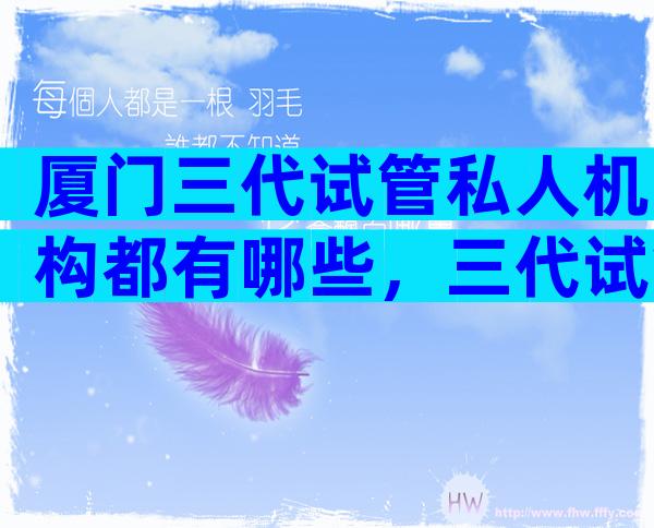 厦门三代试管私人机构都有哪些，三代试管成功概率