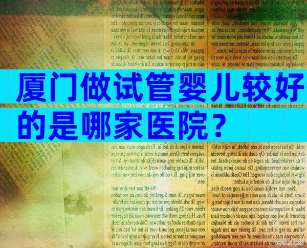 厦门做试管婴儿较好的是哪家医院？
