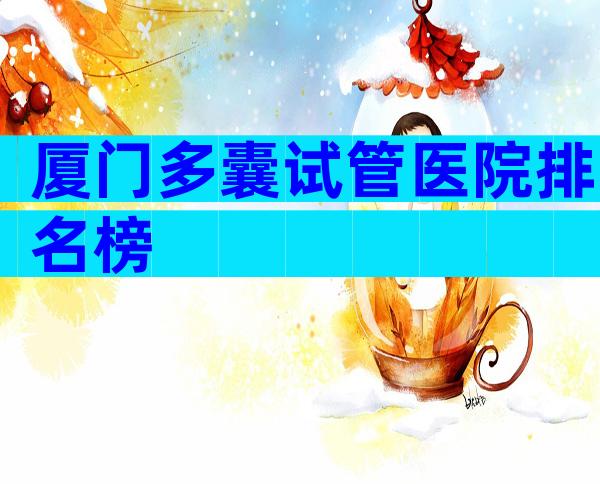 厦门多囊试管医院排名榜