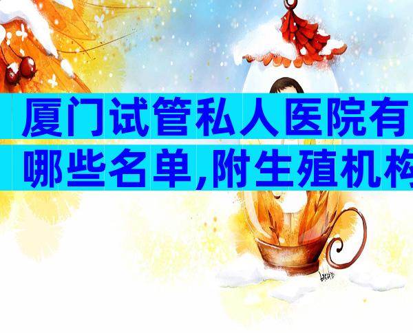 厦门试管私人医院有哪些名单,附生殖机构名单