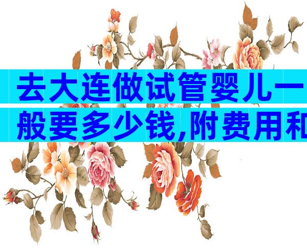去大连做试管婴儿一般要多少钱,附费用和成功率一览