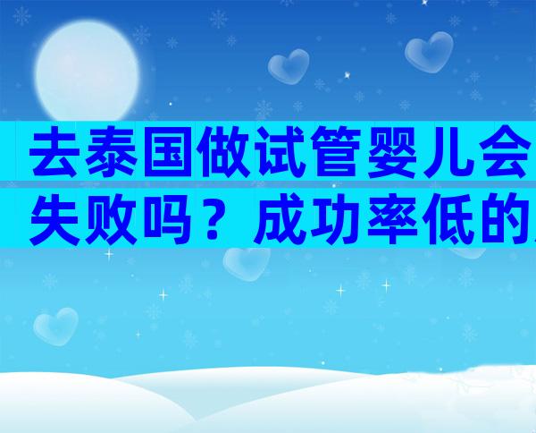 去泰国做试管婴儿会失败吗？成功率低的原因有哪些？