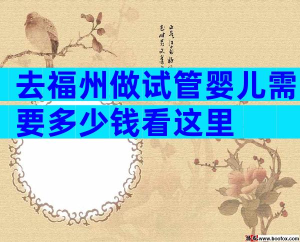 去福州做试管婴儿需要多少钱看这里