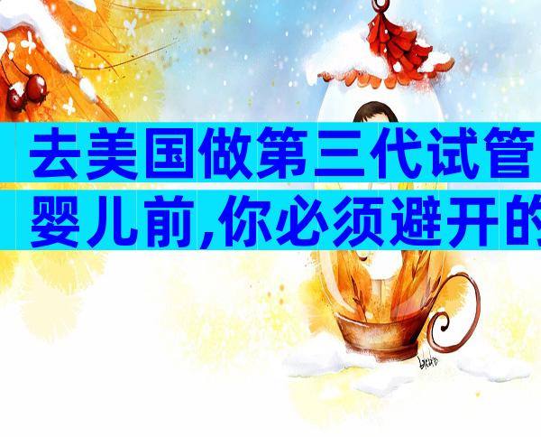 去美国做第三代试管婴儿前,你必须避开的7大雷区