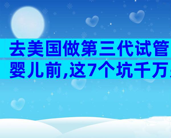 去美国做第三代试管婴儿前,这7个坑千万别踩!