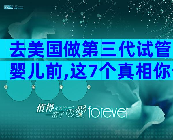 去美国做第三代试管婴儿前,这7个真相你一定要知道!