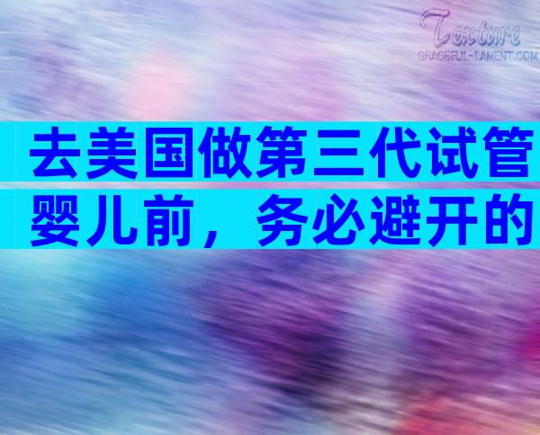 去美国做第三代试管婴儿前，务必避开的7大雷区