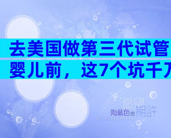 去美国做第三代试管婴儿前，这7个坑千万别踩！