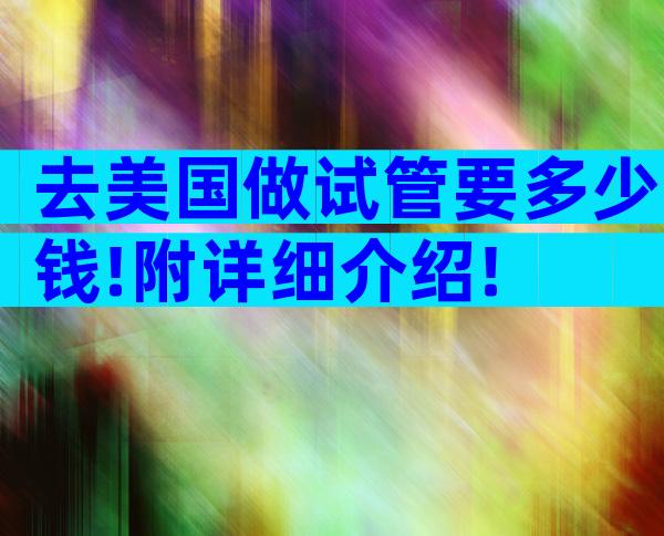 去美国做试管要多少钱!附详细介绍!