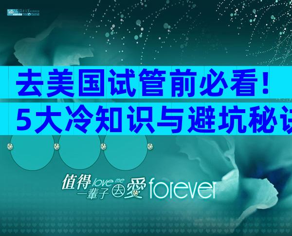 去美国试管前必看!5大冷知识与避坑秘诀,助你高效圆梦