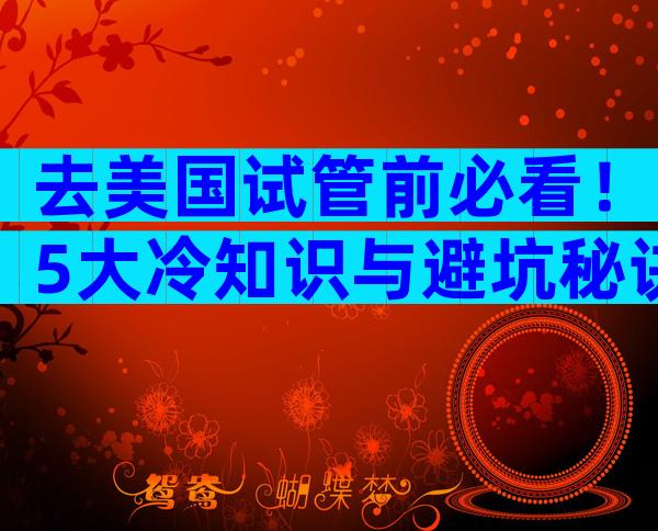 去美国试管前必看！5大冷知识与避坑秘诀，助你高效圆梦