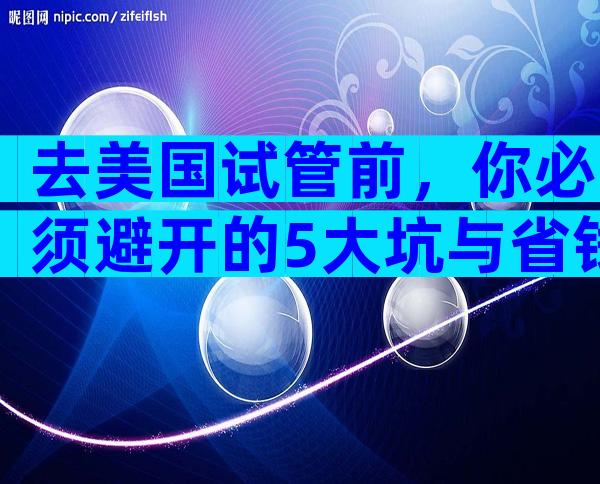 去美国试管前，你必须避开的5大坑与省钱秘籍