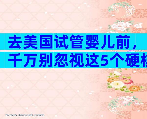 去美国试管婴儿前，千万别忽视这5个硬核细节
